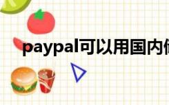 paypal可以用国内储蓄卡吗（pay pal）