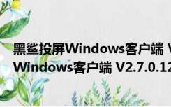 黑鲨投屏Windows客户端 V2.7.0.1221 官方版（黑鲨投屏Windows客户端 V2.7.0.1221 官方版功能简介）