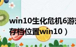 win10生化危机6游戏存档目录（生化危机6存档位置win10）