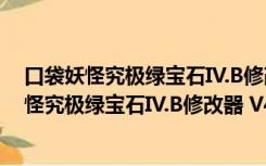 口袋妖怪究极绿宝石IV.B修改器 V4.0 最新免费版（口袋妖怪究极绿宝石IV.B修改器 V4.0 最新免费版功能简介）