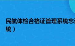 民航体检合格证管理系统忘记密码（民航体检合格证管理系统）