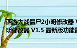 西游大战僵尸2小明修改器 V1.5 最新版（西游大战僵尸2小明修改器 V1.5 最新版功能简介）