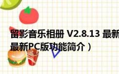 留影音乐相册 V2.8.13 最新PC版（留影音乐相册 V2.8.13 最新PC版功能简介）