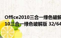 Office2010三合一绿色破解版 32/64位 免费版（Office2010三合一绿色破解版 32/64位 免费版功能简介）