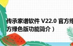 传承家谱软件 V22.0 官方绿色版（传承家谱软件 V22.0 官方绿色版功能简介）