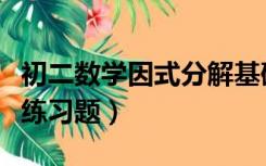 初二数学因式分解基础题（初二数学因式分解练习题）