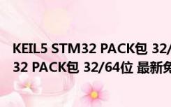 KEIL5 STM32 PACK包 32/64位 最新免费版（KEIL5 STM32 PACK包 32/64位 最新免费版功能简介）