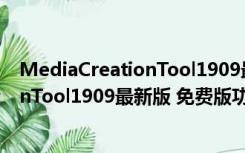 MediaCreationTool1909最新版 免费版（MediaCreationTool1909最新版 免费版功能简介）