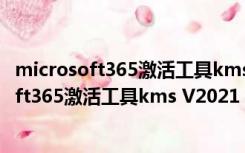 microsoft365激活工具kms V2021 绿色免费版（microsoft365激活工具kms V2021 绿色免费版功能简介）