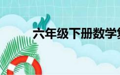 六年级下册数学复习计划怎么写？