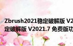 Zbrush2021稳定破解版 V2021.7 免费版（Zbrush2021稳定破解版 V2021.7 免费版功能简介）