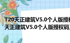 T20天正建筑V5.0个人版授权码工具 32/64位 免费版（T20天正建筑V5.0个人版授权码工具 32/64位 免费版功能简介）