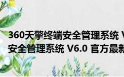 360天擎终端安全管理系统 V6.0 官方最新版（360天擎终端安全管理系统 V6.0 官方最新版功能简介）