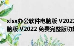 xlsx办公软件电脑版 V2022 免费完整版（xlsx办公软件电脑版 V2022 免费完整版功能简介）