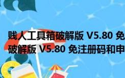 贱人工具箱破解版 V5.80 免注册码和申请码版（贱人工具箱破解版 V5.80 免注册码和申请码版功能简介）