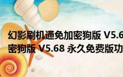 幻影刷机通免加密狗版 V5.68 永久免费版（幻影刷机通免加密狗版 V5.68 永久免费版功能简介）