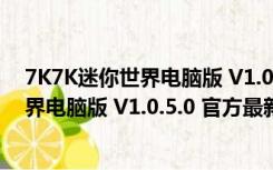 7K7K迷你世界电脑版 V1.0.5.0 官方最新版（7K7K迷你世界电脑版 V1.0.5.0 官方最新版功能简介）