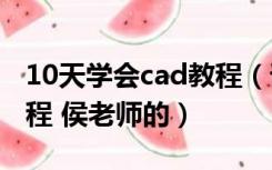 10天学会cad教程（谁有十天学会cad视频教程 侯老师的）