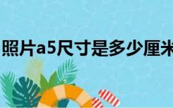 照片a5尺寸是多少厘米（a5尺寸是多少厘米）