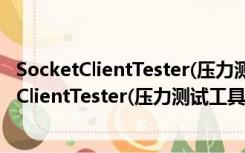 SocketClientTester(压力测试工具) V1.0 绿色版（SocketClientTester(压力测试工具) V1.0 绿色版功能简介）