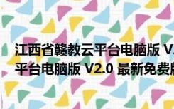 江西省赣教云平台电脑版 V2.0 最新免费版（江西省赣教云平台电脑版 V2.0 最新免费版功能简介）