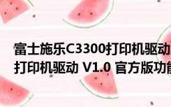 富士施乐C3300打印机驱动 V1.0 官方版（富士施乐C3300打印机驱动 V1.0 官方版功能简介）