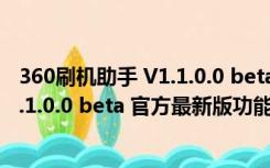 360刷机助手 V1.1.0.0 beta 官方最新版（360刷机助手 V1.1.0.0 beta 官方最新版功能简介）