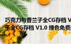 巧克力与香兰子全CG存档 V1.0 绿色免费版（巧克力与香兰子全CG存档 V1.0 绿色免费版功能简介）