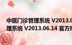 中医门诊管理系统 V2013.06.14 官方绿色版（中医门诊管理系统 V2013.06.14 官方绿色版功能简介）