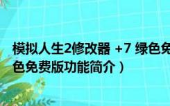 模拟人生2修改器 +7 绿色免费版（模拟人生2修改器 +7 绿色免费版功能简介）