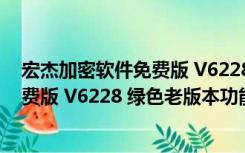 宏杰加密软件免费版 V6228 绿色老版本（宏杰加密软件免费版 V6228 绿色老版本功能简介）