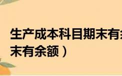 生产成本科目期末有余额吗（生产成本科目期末有余额）