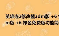 英雄连2修改器3dm版 +6 绿色免费版（英雄连2修改器3dm版 +6 绿色免费版功能简介）