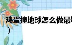 鸡蛋撞地球怎么做最轻（鸡蛋撞地球最轻方案）