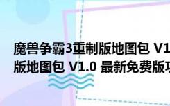 魔兽争霸3重制版地图包 V1.0 最新免费版（魔兽争霸3重制版地图包 V1.0 最新免费版功能简介）