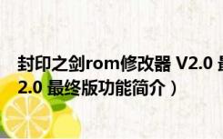 封印之剑rom修改器 V2.0 最终版（封印之剑rom修改器 V2.0 最终版功能简介）