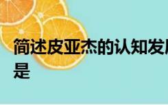 简述皮亚杰的认知发展四个阶段及其主要特点是