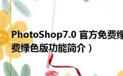 PhotoShop7.0 官方免费绿色版（PhotoShop7.0 官方免费绿色版功能简介）