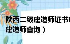 陕西二级建造师证书电子版查询（陕西省二级建造师查询）