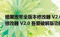 暗黑地牢全版本修改器 V2.0 吾爱破解版（暗黑地牢全版本修改器 V2.0 吾爱破解版功能简介）