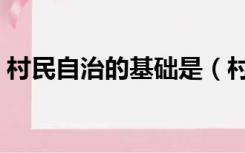 村民自治的基础是（村民自治的主要内容是）