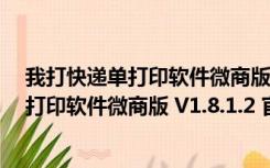 我打快递单打印软件微商版 V1.8.1.2 官方版（我打快递单打印软件微商版 V1.8.1.2 官方版功能简介）