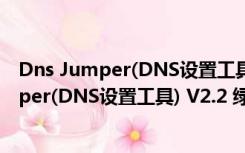 Dns Jumper(DNS设置工具) V2.2 绿色免费版（Dns Jumper(DNS设置工具) V2.2 绿色免费版功能简介）