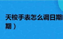 天梭手表怎么调日期时间（天梭手表怎么调日期）