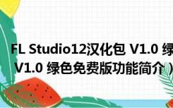 FL Studio12汉化包 V1.0 绿色免费版（FL Studio12汉化包 V1.0 绿色免费版功能简介）