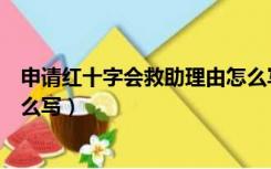 申请红十字会救助理由怎么写（红十字会书面救助申请书怎么写）