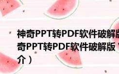 神奇PPT转PDF软件破解版 V1.0.0.208 免费注册码版（神奇PPT转PDF软件破解版 V1.0.0.208 免费注册码版功能简介）