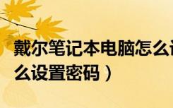 戴尔笔记本电脑怎么设置密码（笔记本电脑怎么设置密码）