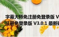 字幕大师免注册免登录版 V3.0.1 最新破解版（字幕大师免注册免登录版 V3.0.1 最新破解版功能简介）