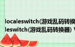 localeswitch(游戏乱码转换器) V1.0.1.1 绿色免费版（localeswitch(游戏乱码转换器) V1.0.1.1 绿色免费版功能简介）